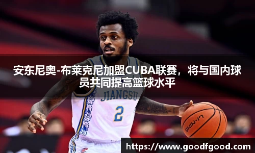 安东尼奥-布莱克尼加盟CUBA联赛，将与国内球员共同提高篮球水平