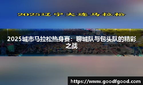 2025城市马拉松热身赛：聊城队与包头队的精彩之战